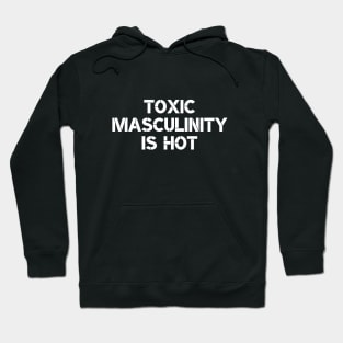 Toxic Masculinity Is Hot Hoodie